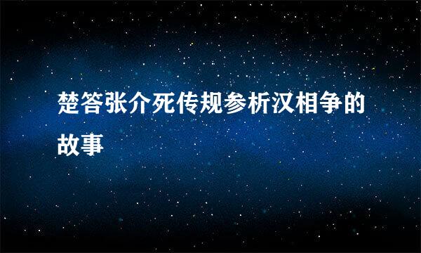 楚答张介死传规参析汉相争的故事