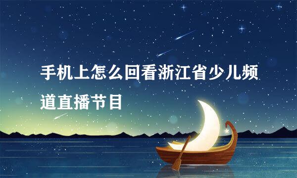 手机上怎么回看浙江省少儿频道直播节目