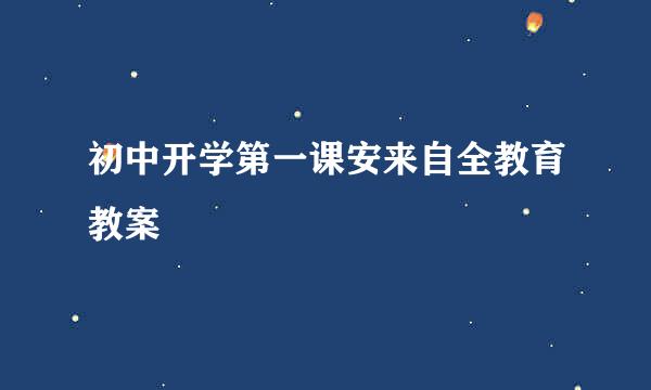 初中开学第一课安来自全教育教案