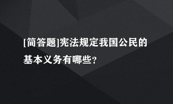 [简答题]宪法规定我国公民的基本义务有哪些？