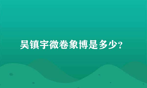 吴镇宇微卷象博是多少？