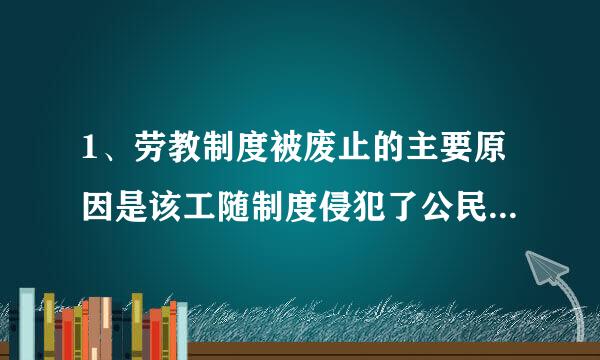 1、劳教制度被废止的主要原因是该工随制度侵犯了公民的（ ）。