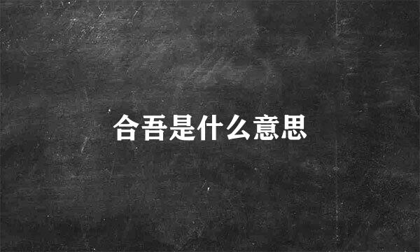 合吾是什么意思