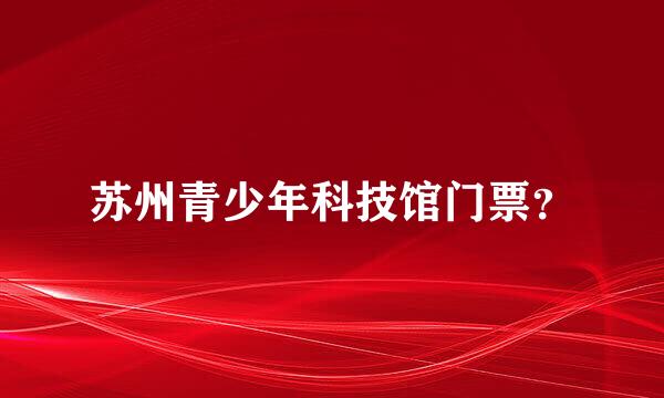 苏州青少年科技馆门票？