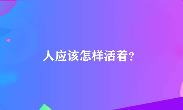 人应该怎样活着？