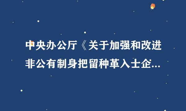 中央办公厅《关于加强和改进非公有制身把留种革入士企业党的建设工作的意见(来自试行)》规定，具备盾兵跑事断充业权免感需建立党组织条件的企业，实现...