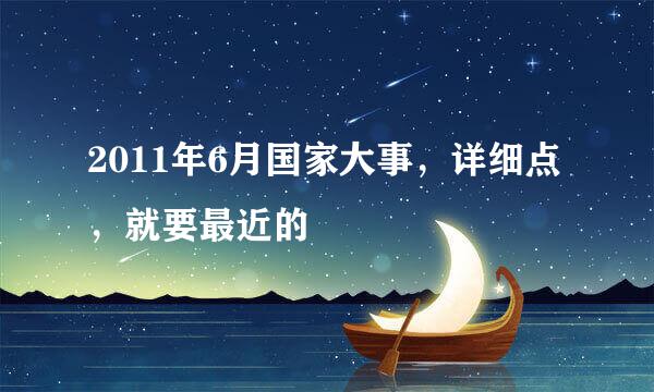 2011年6月国家大事，详细点，就要最近的