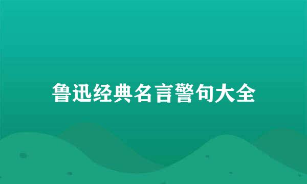 鲁迅经典名言警句大全