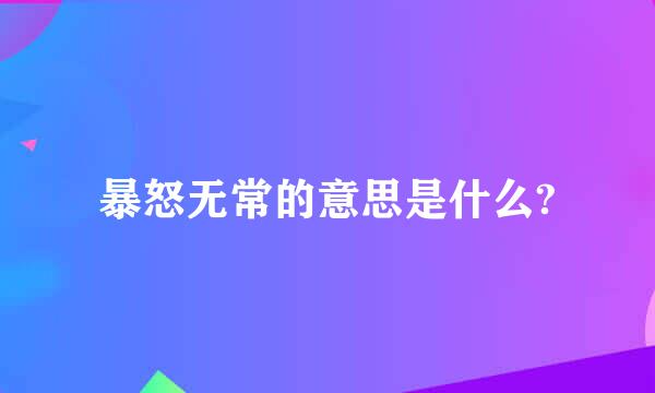 暴怒无常的意思是什么?