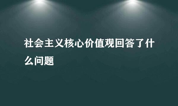 社会主义核心价值观回答了什么问题