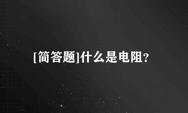 [简答题]什么是电阻？