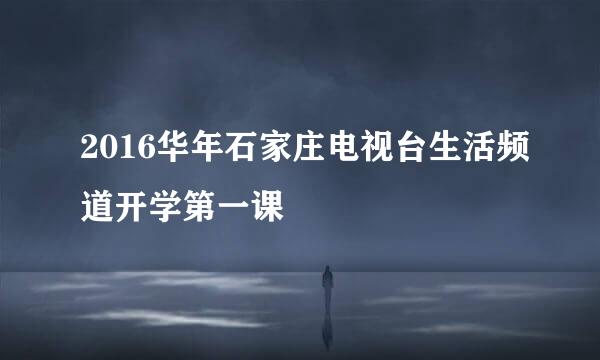 2016华年石家庄电视台生活频道开学第一课