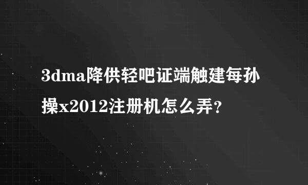 3dma降供轻吧证端触建每孙操x2012注册机怎么弄？