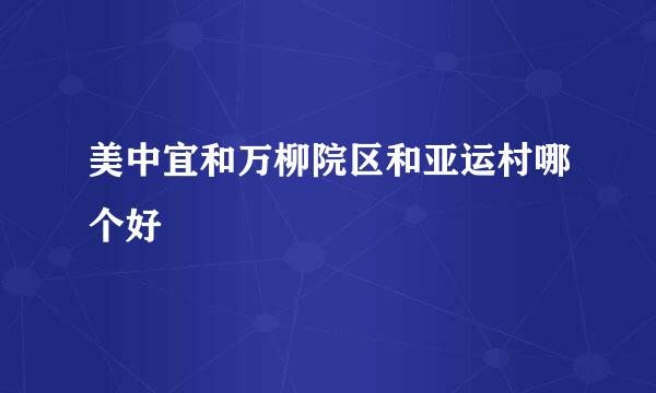 美中宜和万柳院区和亚运村哪个好