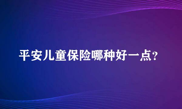 平安儿童保险哪种好一点？