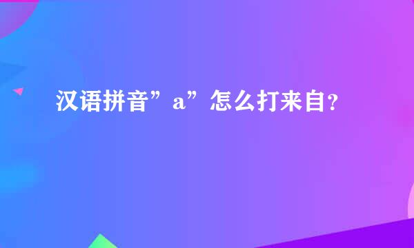 汉语拼音”a”怎么打来自？