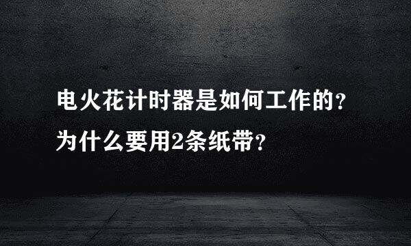 电火花计时器是如何工作的？为什么要用2条纸带？