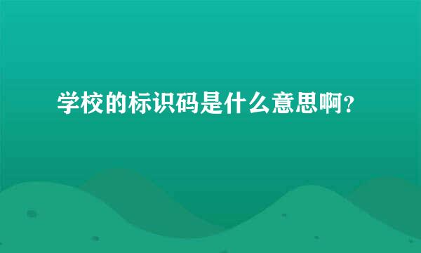 学校的标识码是什么意思啊？