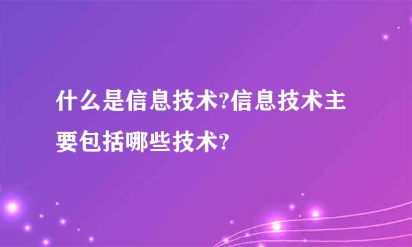 什么是信息技术?信息技术主要包括哪些技术?