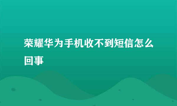 荣耀华为手机收不到短信怎么回事