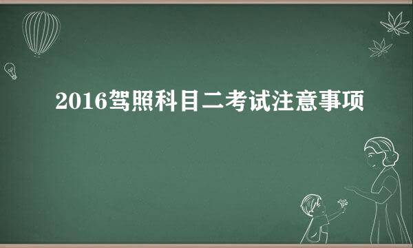 2016驾照科目二考试注意事项