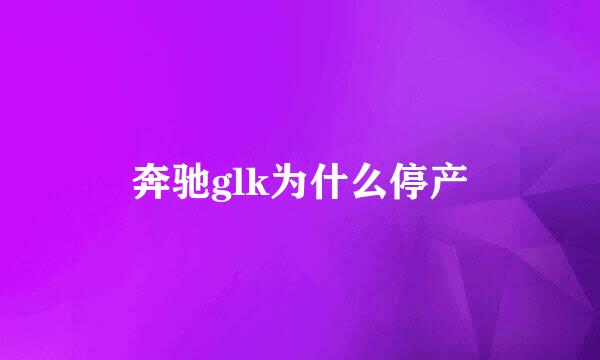 奔驰glk为什么停产