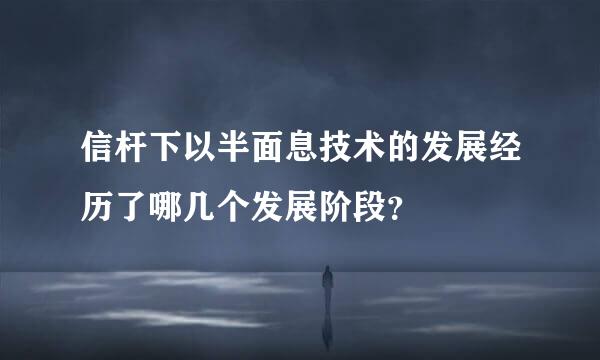 信杆下以半面息技术的发展经历了哪几个发展阶段？