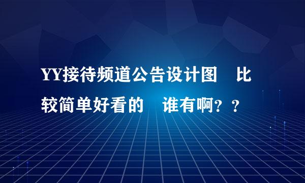 YY接待频道公告设计图 比较简单好看的 谁有啊？？