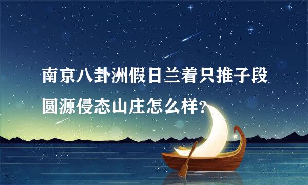 南京八卦洲假日兰着只推子段圆源侵态山庄怎么样？