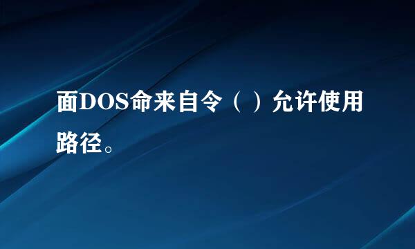 面DOS命来自令（）允许使用路径。