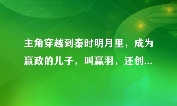 主角穿越到秦时明月里，成为嬴政的儿子，叫赢羽，还创建来自了部队，很强，这个小说叫什么名字啊