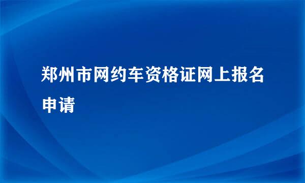 郑州市网约车资格证网上报名申请