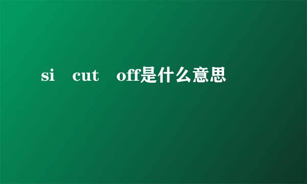 si cut off是什么意思