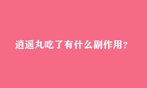 逍遥丸吃了有什么副作用？