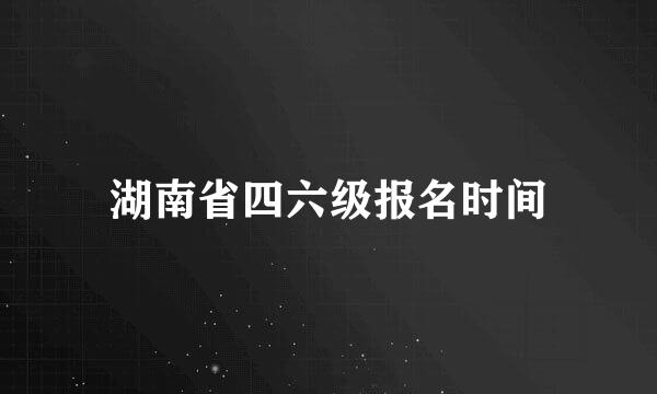 湖南省四六级报名时间