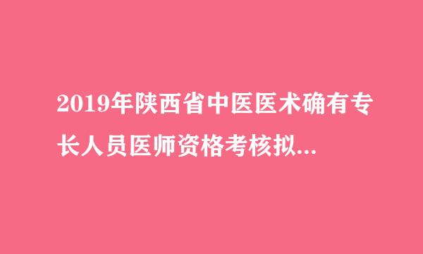 2019年陕西省中医医术确有专长人员医师资格考核拟通过人员名单公示？