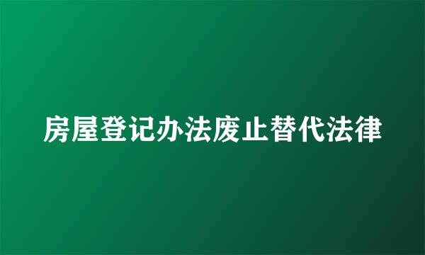 房屋登记办法废止替代法律