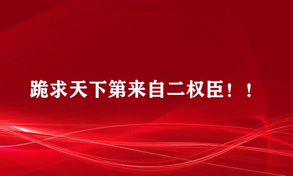 跪求天下第来自二权臣！！