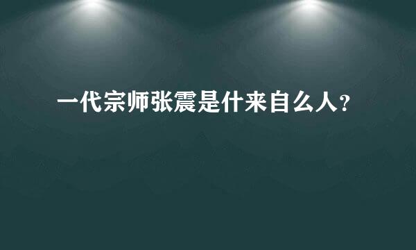 一代宗师张震是什来自么人？