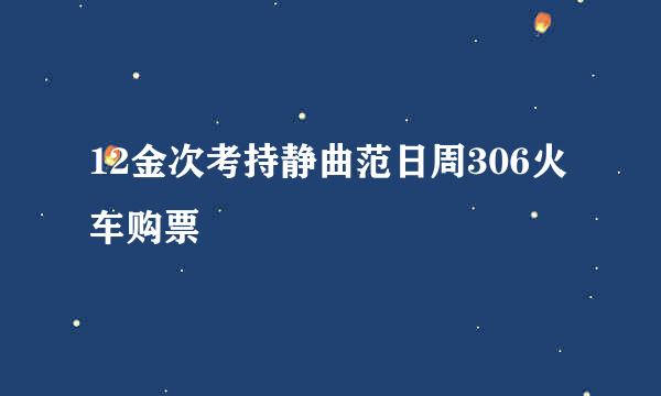 12金次考持静曲范日周306火车购票