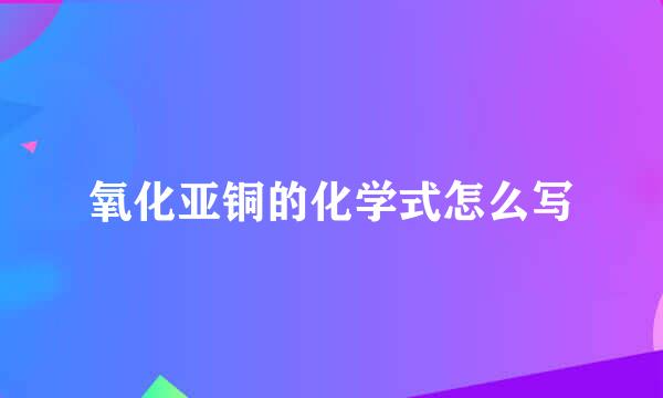 氧化亚铜的化学式怎么写