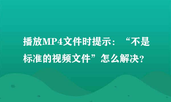 播放MP4文件时提示：“不是标准的视频文件”怎么解决？