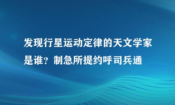 发现行星运动定律的天文学家是谁？制急所提约呼司兵通