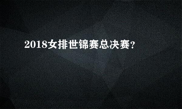 2018女排世锦赛总决赛？