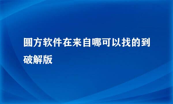 圆方软件在来自哪可以找的到破解版