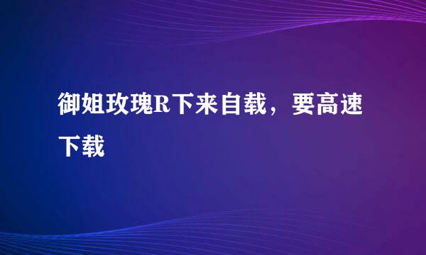 御姐玫瑰R下来自载，要高速下载