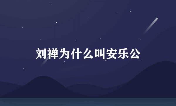 刘禅为什么叫安乐公