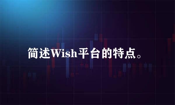 简述Wish平台的特点。