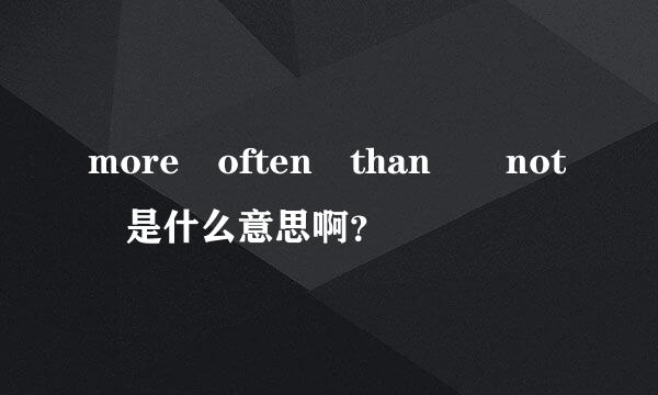 more often than  not 是什么意思啊？