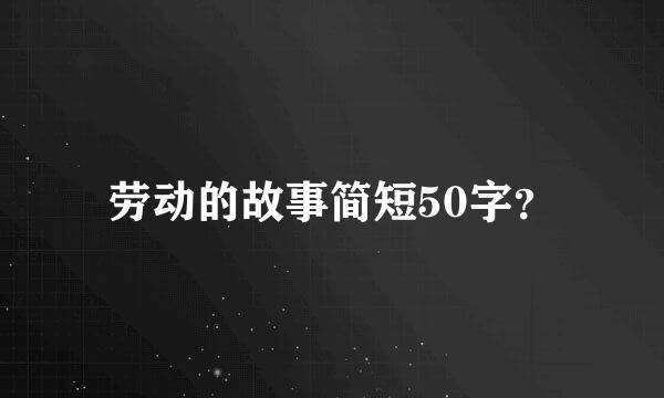 劳动的故事简短50字？